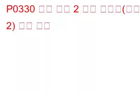 P0330 노크 센서 2 회로 오작동(뱅크 2) 문제 코드