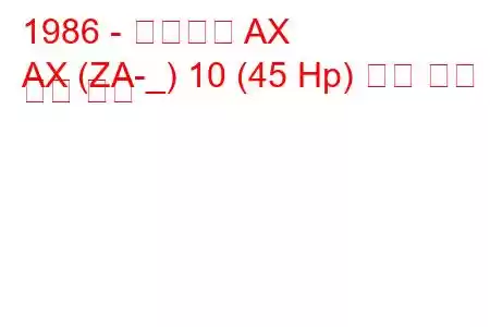 1986 - 시트로엥 AX
AX (ZA-_) 10 (45 Hp) 연료 소비 및 기술 사양