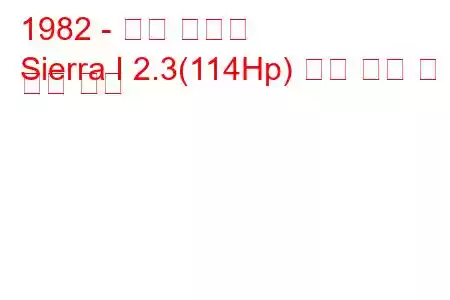 1982 - 포드 시에라
Sierra I 2.3(114Hp) 연료 소비 및 기술 사양