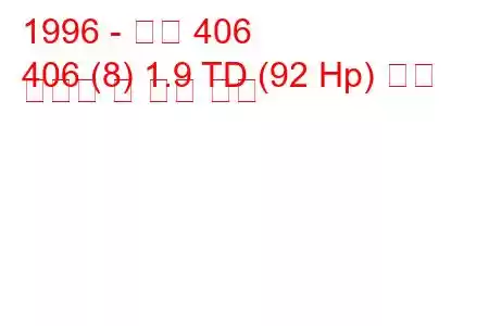 1996 - 푸조 406
406 (8) 1.9 TD (92 Hp) 연료 소비량 및 기술 사양