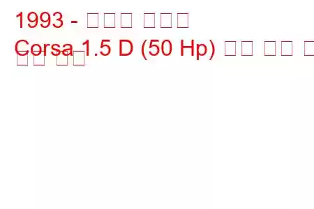 1993 - 복스홀 코르사
Corsa 1.5 D (50 Hp) 연료 소비 및 기술 사양