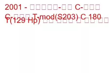 2001 - 메르세데스-벤츠 C-클래스
C-클래스 T-mod(S203) C 180 T(129 Hp) 연료 소비량 및 기술 사양