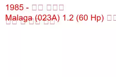 1985 - 좌석 말라가
Malaga (023A) 1.2 (60 Hp) 연료 소비 및 기술 사양