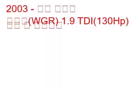 2003 - 포드 갤럭시
갤럭시(WGR) 1.9 TDI(130Hp) 연비 및 기술사양