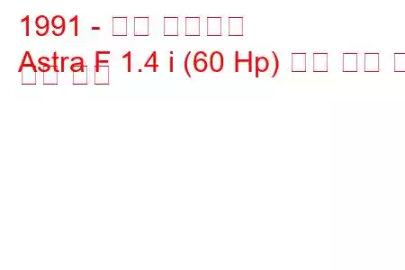 1991 - 오펠 아스트라
Astra F 1.4 i (60 Hp) 연료 소비 및 기술 사양