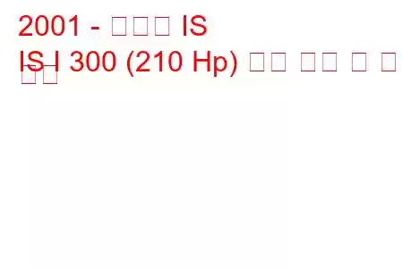 2001 - 렉서스 IS
IS I 300 (210 Hp) 연료 소비 및 기술 사양