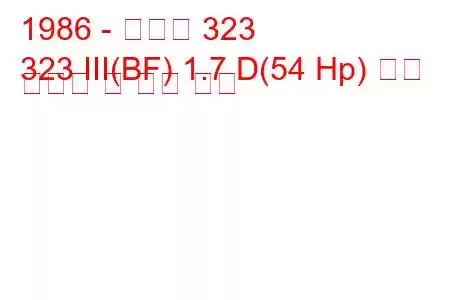 1986 - 마즈다 323
323 III(BF) 1.7 D(54 Hp) 연료 소비량 및 기술 사양