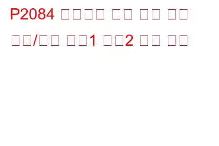 P2084 배기가스 온도 센서 회로 범위/성능 뱅크1 센서2 문제 코드