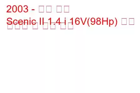 2003 - 르노 세닉
Scenic II 1.4 i 16V(98Hp) 연료 소비량 및 기술 사양