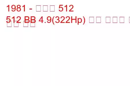 1981 - 페라리 512
512 BB 4.9(322Hp) 연료 소비량 및 기술 사양