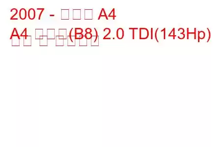 2007 - 아우디 A4
A4 아방트(B8) 2.0 TDI(143Hp) 연비 및 기술사양