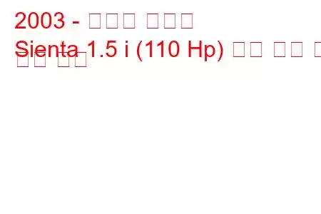 2003 - 토요타 시엔타
Sienta 1.5 i (110 Hp) 연료 소비 및 기술 사양