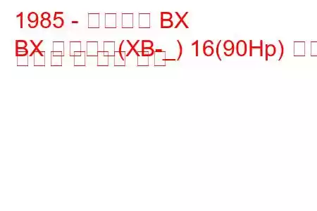 1985 - 시트로엥 BX
BX 브레이크(XB-_) 16(90Hp) 연료 소비량 및 기술 사양