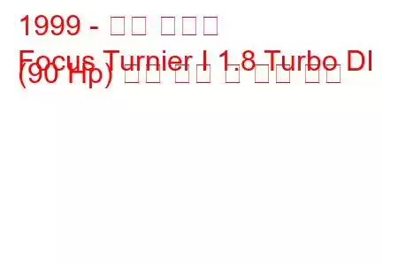 1999 - 포드 포커스
Focus Turnier I 1.8 Turbo DI (90 Hp) 연료 소비 및 기술 사양