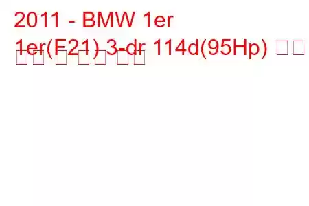 2011 - BMW 1er
1er(F21) 3-dr 114d(95Hp) 연료 소비 및 기술 사양