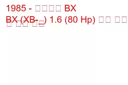 1985 - 시트로엥 BX
BX (XB-_) 1.6 (80 Hp) 연료 소비량 및 기술 사양