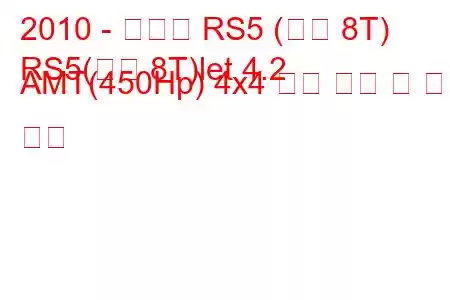 2010 - 아우디 RS5 (일반 8T)
RS5(일반 8T)let 4.2 AMT(450Hp) 4x4 연료 소비 및 기술 사양