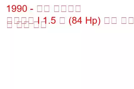 1990 - 현대 엘란트라
엘란트라 I 1.5 즉 (84 Hp) 연료 소비 및 기술 사양