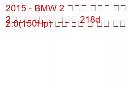 2015 - BMW 2 시리즈 그랜드 투어러
2시리즈 그랜드 투어러 218d 2.0(150Hp) 연료 소비 및 기술 사양