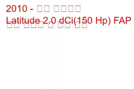 2010 - 르노 래티튜드
Latitude 2.0 dCi(150 Hp) FAP 연료 소비량 및 기술 사양