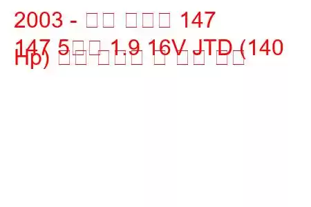 2003 - 알파 로미오 147
147 5도어 1.9 16V JTD (140 Hp) 연료 소비량 및 기술 사양