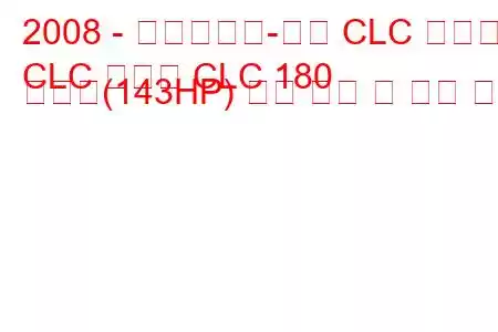 2008 - 메르세데스-벤츠 CLC 클래스
CLC 클래스 CLC 180 압축기(143HP) 연료 소비 및 기술 사양