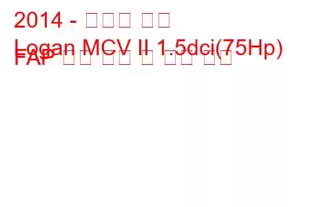 2014 - 다시아 로건
Logan MCV II 1.5dci(75Hp) FAP 연료 소비 및 기술 사양