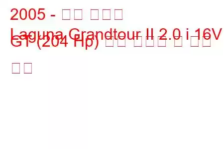 2005 - 르노 라구나
Laguna Grandtour II 2.0 i 16V GT (204 Hp) 연료 소비량 및 기술 사양