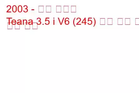 2003 - 닛산 티아나
Teana 3.5 i V6 (245) 연료 소비 및 기술 사양