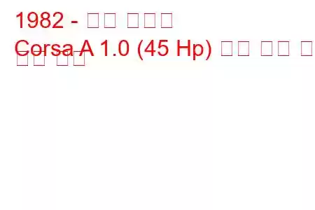 1982 - 오펠 코르사
Corsa A 1.0 (45 Hp) 연료 소비 및 기술 사양