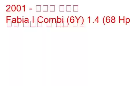 2001 - 스코다 파비아
Fabia I Combi (6Y) 1.4 (68 Hp) 연료 소비량 및 기술 사양