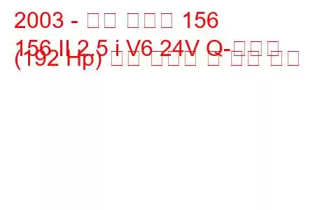 2003 - 알파 로미오 156
156 II 2.5 i V6 24V Q-시스템 (192 Hp) 연료 소비량 및 기술 사양