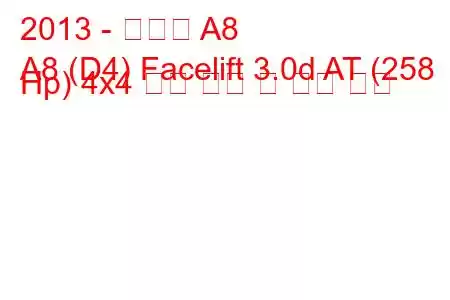 2013 - 아우디 A8
A8 (D4) Facelift 3.0d AT (258 Hp) 4x4 연료 소비 및 기술 사양