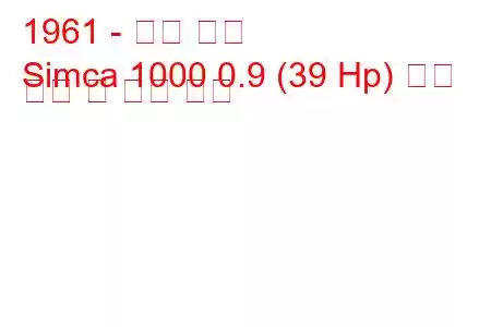 1961 - 탤벗 심카
Simca 1000 0.9 (39 Hp) 연료 소비 및 기술 사양
