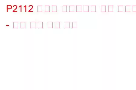 P2112 스로틀 액츄에이터 제어 시스템 - 폐쇄 문제 코드 고착