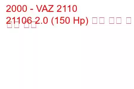 2000 - VAZ 2110
21106 2.0 (150 Hp) 연료 소비 및 기술 사양