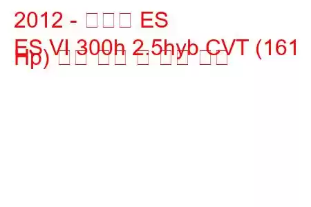 2012 - 렉서스 ES
ES VI 300h 2.5hyb CVT (161 Hp) 연료 소비 및 기술 사양