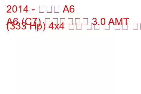 2014 - 아우디 A6
A6 (C7) 페이스리프트 3.0 AMT (333 Hp) 4x4 연료 소비 및 기술 사양