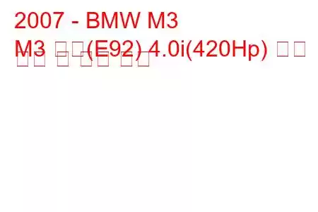 2007 - BMW M3
M3 쿠페(E92) 4.0i(420Hp) 연료 소비 및 기술 사양