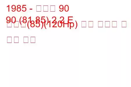 1985 - 아우디 90
90 (81.85) 2.2 E 콰트로(85)(120Hp) 연료 소비량 및 기술 사양