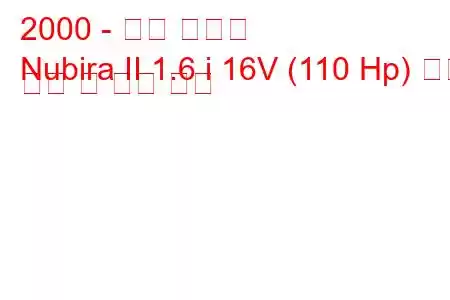 2000 - 대우 누비라
Nubira II 1.6 i 16V (110 Hp) 연료 소비 및 기술 사양