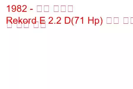 1982 - 오펠 레코드
Rekord E 2.2 D(71 Hp) 연료 소비 및 기술 사양