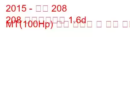 2015 - 푸조 208
208 페이스리프트 1.6d MT(100Hp) 연료 소비량 및 기술 사양