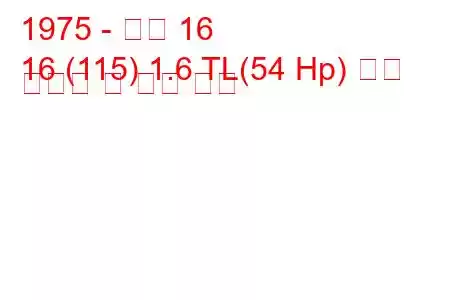 1975 - 르노 16
16 (115) 1.6 TL(54 Hp) 연료 소비량 및 기술 사양