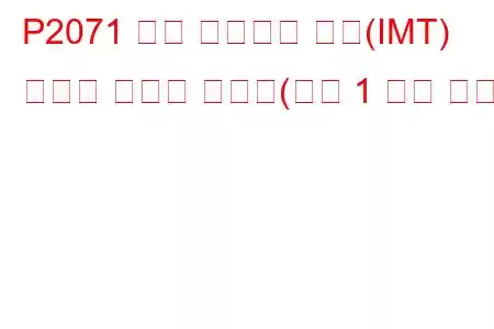 P2071 흡기 매니폴드 튜닝(IMT) 밸브가 닫혀서 고착됨(뱅크 1 문제 코드)