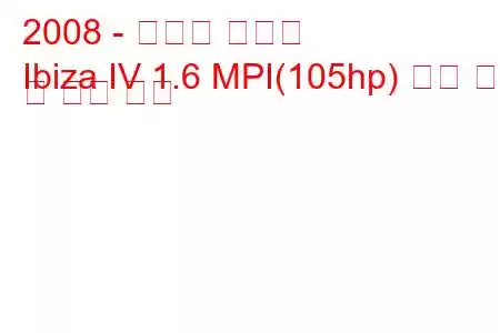 2008 - 세아트 이비자
Ibiza IV 1.6 MPI(105hp) 연료 소비 및 기술 사양