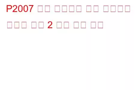 P2007 흡기 매니폴드 러너 컨트롤이 닫혀서 뱅크 2 문제 코드 발생