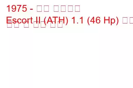 1975 - 포드 에스코트
Escort II (ATH) 1.1 (46 Hp) 연료 소비 및 기술 사양