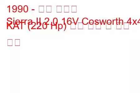 1990 - 포드 시에라
Sierra II 2.0 16V Cosworth 4x4 KAT (220 Hp) 연료 소비 및 기술 사양
