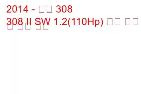 2014 - 푸조 308
308 II SW 1.2(110Hp) 연료 소비 및 기술 사양